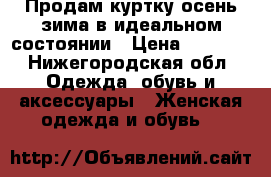 Продам куртку осень-зима в идеальном состоянии › Цена ­ 3 000 - Нижегородская обл. Одежда, обувь и аксессуары » Женская одежда и обувь   